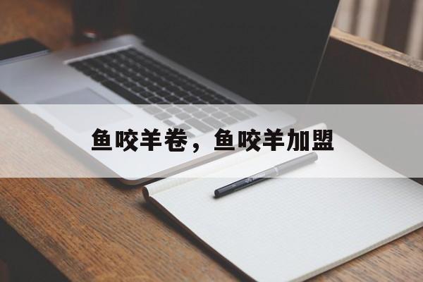 鱼咬羊卷，鱼咬羊加盟-第1张图片-