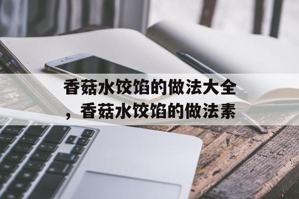 香菇水饺馅的做法大全，香菇水饺馅的做法素-第1张图片-