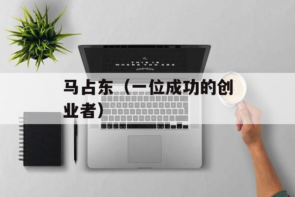 马占东（一位成功的创业者）-第1张图片-