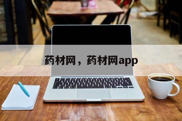 药材网，药材网app-第1张图片-