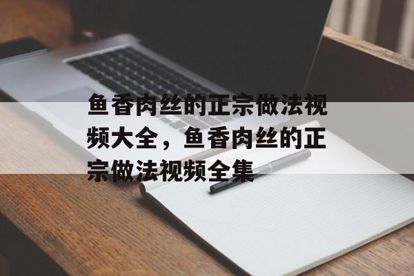 鱼香肉丝的正宗做法视频大全，鱼香肉丝的正宗做法视频全集-第1张图片-