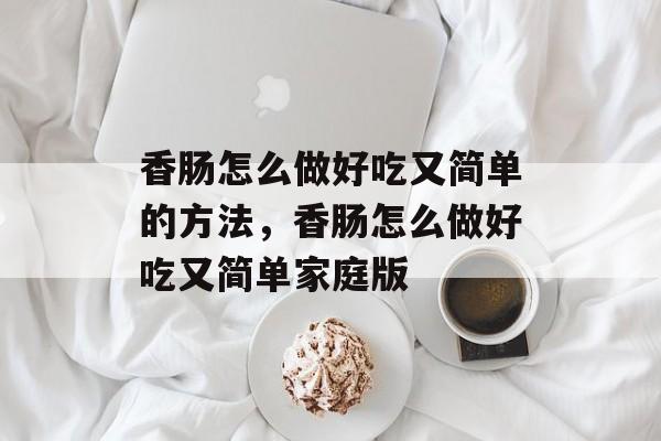香肠怎么做好吃又简单的方法，香肠怎么做好吃又简单家庭版-第1张图片-