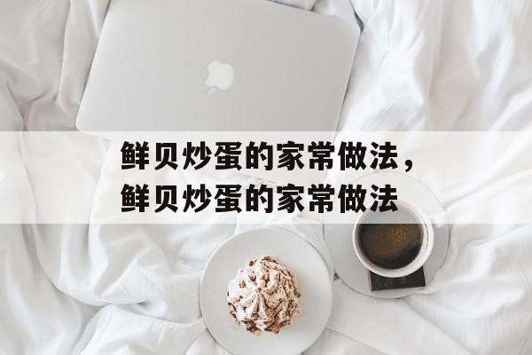 鲜贝炒蛋的家常做法，鲜贝炒蛋的家常做法-第1张图片-