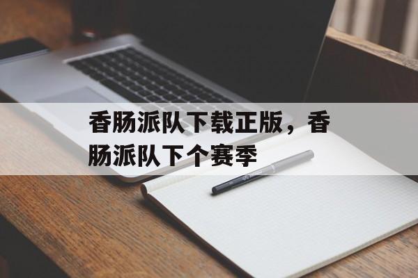 香肠派队下载正版，香肠派队下个赛季-第1张图片-