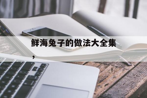 鲜海兔子的做法大全集，-第1张图片-