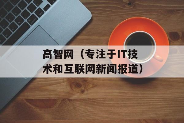 高智网（专注于IT技术和互联网新闻报道）-第1张图片-