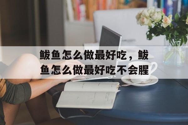 鲅鱼怎么做最好吃，鲅鱼怎么做最好吃不会腥-第1张图片-