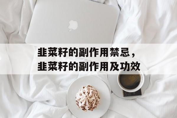 韭菜籽的副作用禁忌，韭菜籽的副作用及功效-第1张图片-