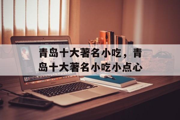 青岛十大著名小吃，青岛十大著名小吃小点心-第1张图片-