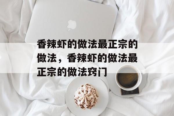 香辣虾的做法最正宗的做法，香辣虾的做法最正宗的做法窍门-第1张图片-
