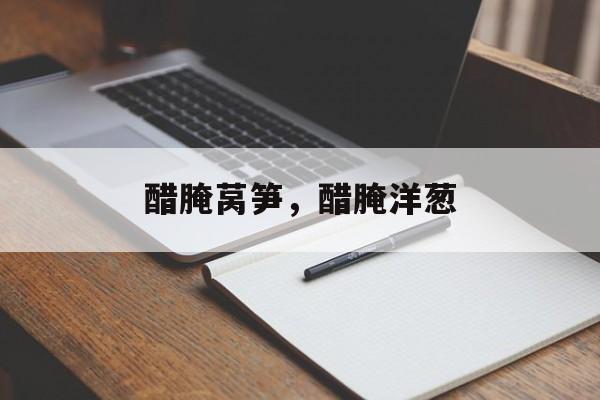 醋腌莴笋，醋腌洋葱-第1张图片-
