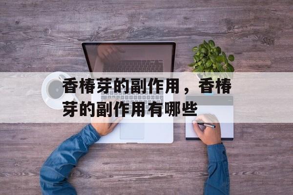 香椿芽的副作用，香椿芽的副作用有哪些-第1张图片-