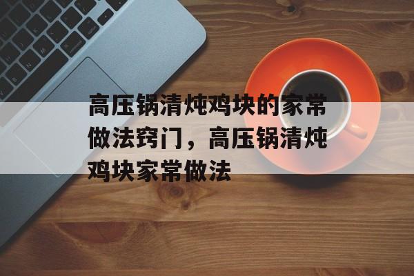 高压锅清炖鸡块的家常做法窍门，高压锅清炖鸡块家常做法-第1张图片-
