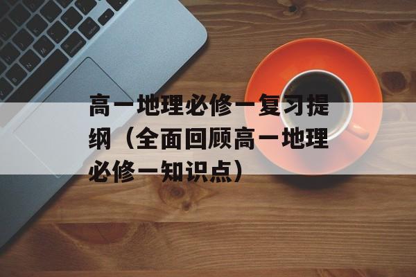 高一地理必修一复习提纲（全面回顾高一地理必修一知识点）-第1张图片-
