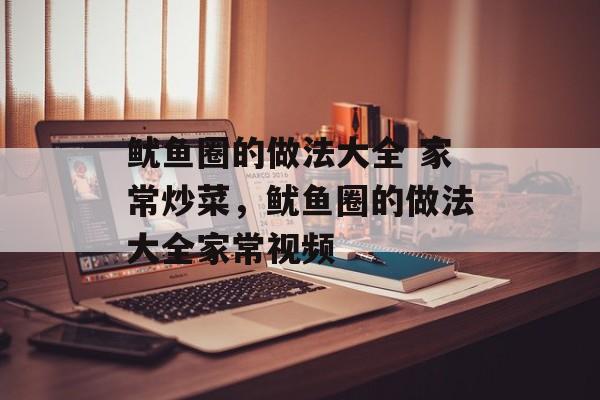 鱿鱼圈的做法大全 家常炒菜，鱿鱼圈的做法大全家常视频-第1张图片-