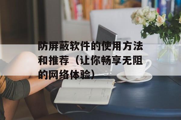 防屏蔽软件的使用方法和推荐（让你畅享无阻的网络体验）-第1张图片-