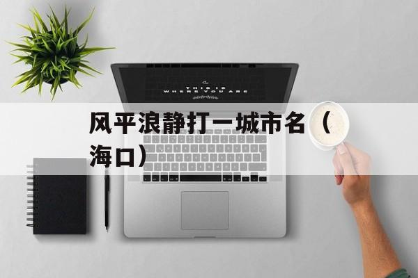 风平浪静打一城市名（海口）-第1张图片-