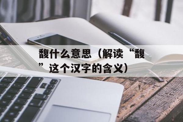 馥什么意思（解读“馥”这个汉字的含义）-第1张图片-