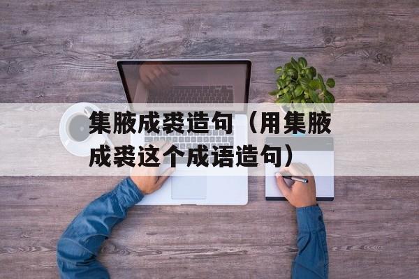 集腋成裘造句（用集腋成裘这个成语造句）-第1张图片-