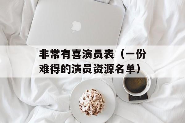 非常有喜演员表（一份难得的演员资源名单）-第1张图片-