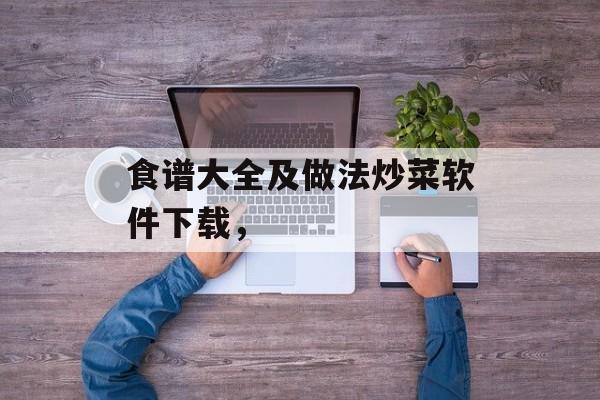 食谱大全及做法炒菜软件下载，-第1张图片-