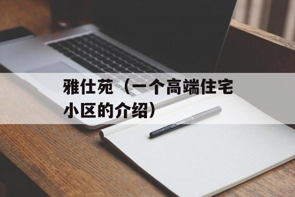 雅仕苑（一个高端住宅小区的介绍）-第1张图片-