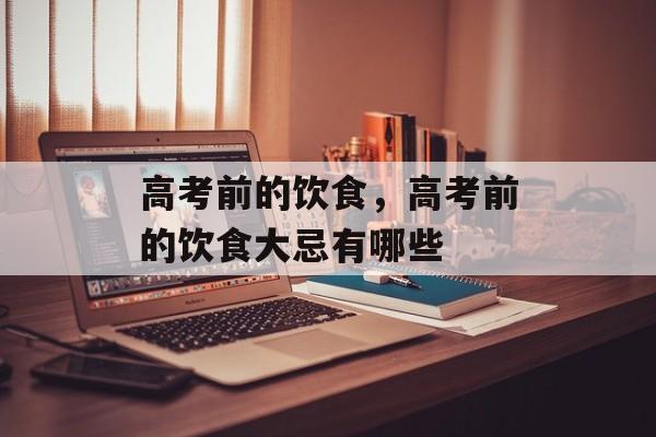 高考前的饮食，高考前的饮食大忌有哪些-第1张图片-