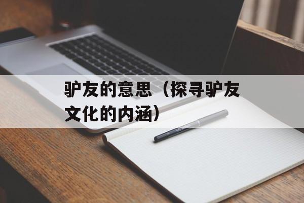 驴友的意思（探寻驴友文化的内涵）-第1张图片-