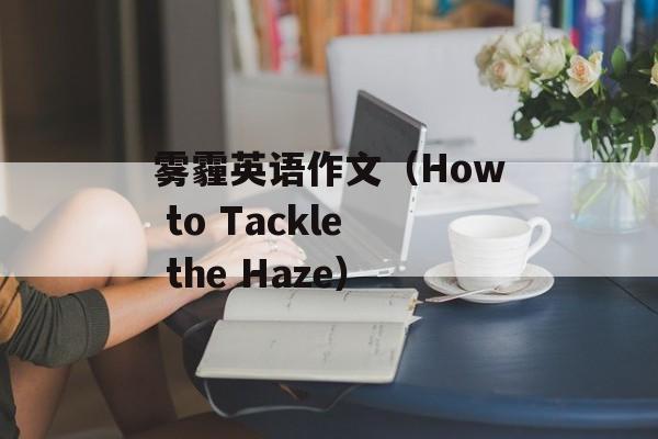 雾霾英语作文（How to Tackle the Haze）-第1张图片-