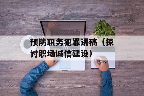 预防职务犯罪讲稿（探讨职场诚信建设）-第1张图片-