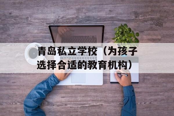 青岛私立学校（为孩子选择合适的教育机构）-第1张图片-