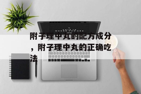 附子理中丸的配方成分，附子理中丸的正确吃法-第1张图片-