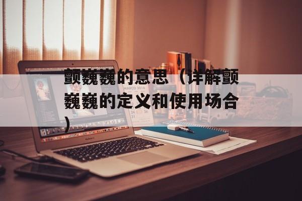 颤巍巍的意思（详解颤巍巍的定义和使用场合）-第1张图片-