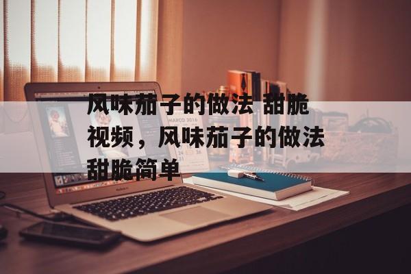 风味茄子的做法 甜脆视频，风味茄子的做法甜脆简单-第1张图片-