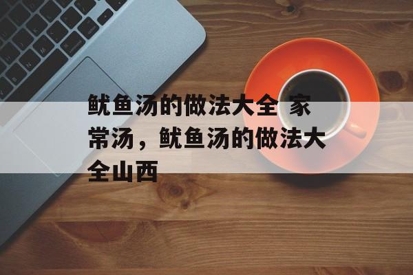 鱿鱼汤的做法大全 家常汤，鱿鱼汤的做法大全山西-第1张图片-