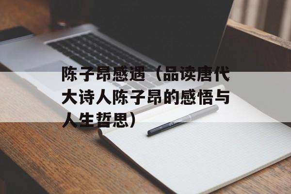 陈子昂感遇（品读唐代大诗人陈子昂的感悟与人生哲思）-第1张图片-