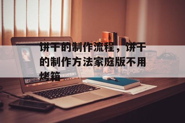饼干的制作流程，饼干的制作方法家庭版不用烤箱-第1张图片-