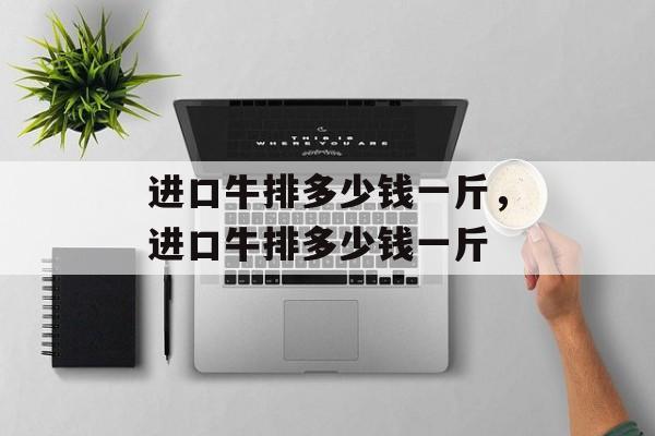 进口牛排多少钱一斤，进口牛排多少钱一斤-第1张图片-
