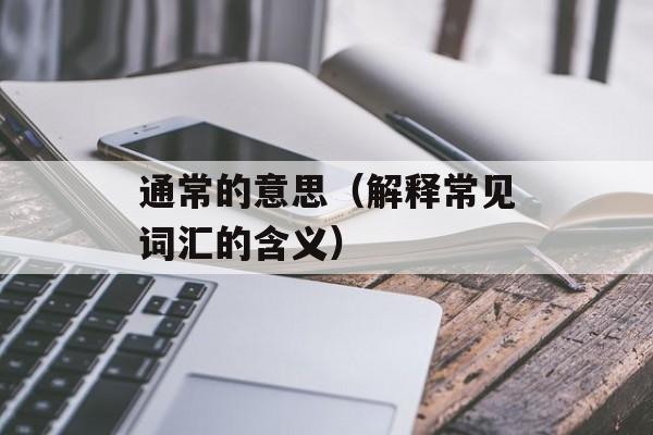 通常的意思（解释常见词汇的含义）-第1张图片-