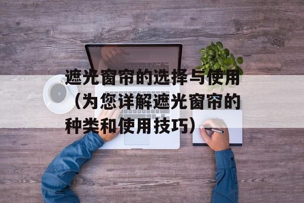遮光窗帘的选择与使用（为您详解遮光窗帘的种类和使用技巧）-第1张图片-