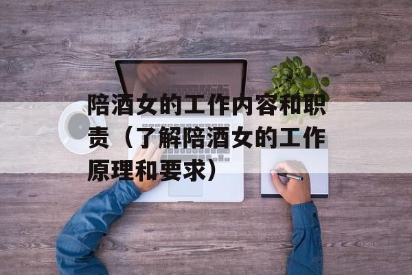 陪酒女的工作内容和职责（了解陪酒女的工作原理和要求）-第1张图片-