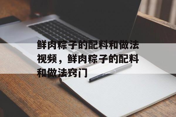 鲜肉粽子的配料和做法视频，鲜肉粽子的配料和做法窍门-第1张图片-