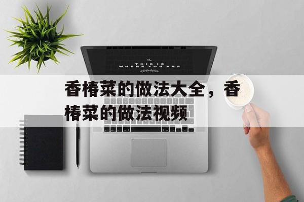 香椿菜的做法大全，香椿菜的做法视频-第1张图片-