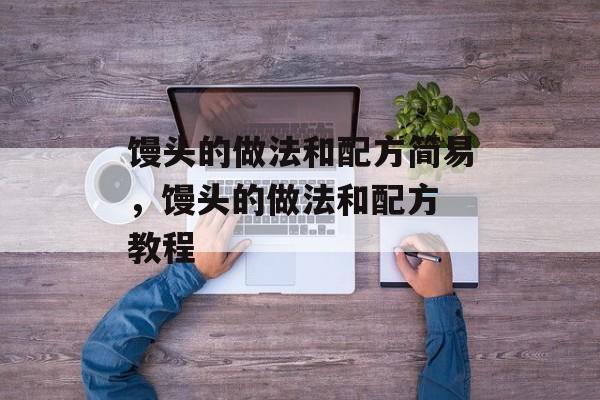 馒头的做法和配方简易，馒头的做法和配方 教程-第1张图片-