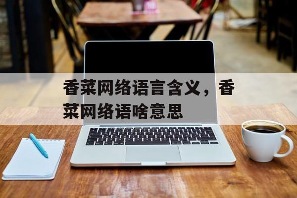 香菜网络语言含义，香菜网络语啥意思-第1张图片-