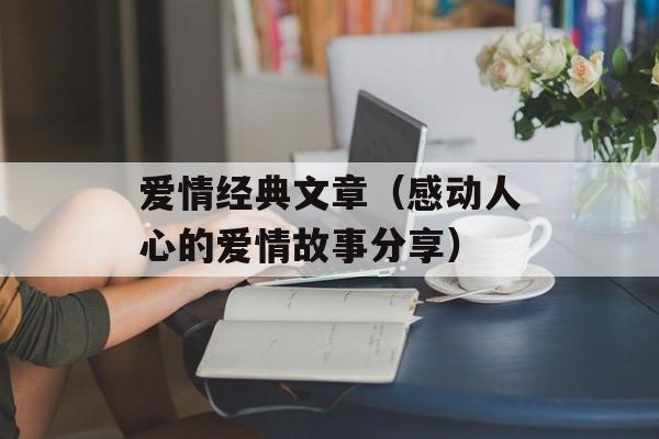 爱情经典文章（感动人心的爱情故事分享）-第1张图片-