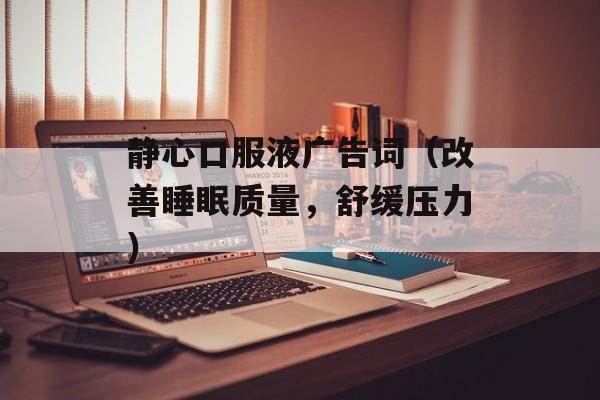 静心口服液广告词（改善睡眠质量，舒缓压力）-第1张图片-