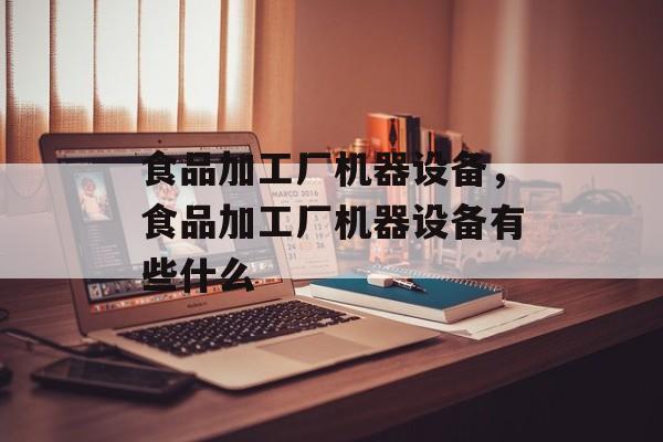 食品加工厂机器设备，食品加工厂机器设备有些什么-第1张图片-