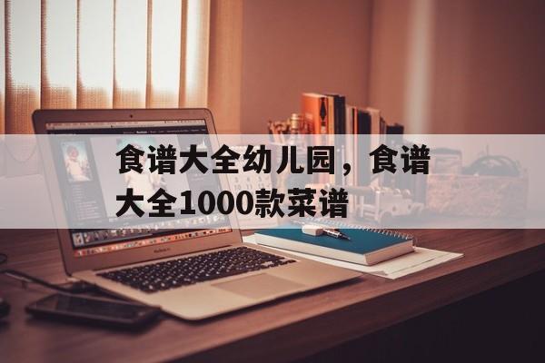 食谱大全幼儿园，食谱大全1000款菜谱-第1张图片-