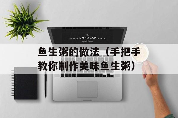 鱼生粥的做法（手把手教你制作美味鱼生粥）-第1张图片-
